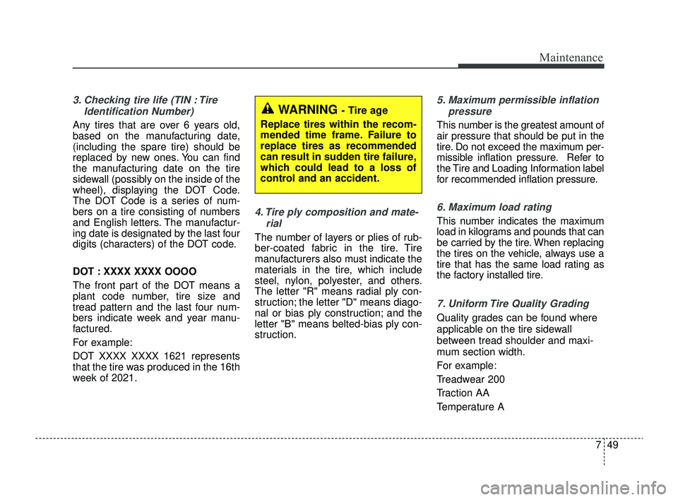 KIA RIO 2022 Owners Manual 749
Maintenance
3. Checking tire life (TIN : TireIdentification Number)
Any tires that are over 6 years old,
based on the manufacturing date,
(including the spare tire) should be
replaced by new ones KIA RIO 2022 Owners Manual 749
Maintenance
3. Checking tire life (TIN : TireIdentification Number)
Any tires that are over 6 years old,
based on the manufacturing date,
(including the spare tire) should be
replaced by new ones