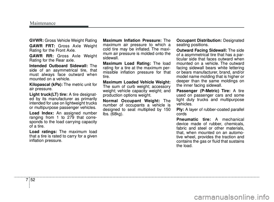 KIA RIO 2022 Owners Manual Maintenance
52
7
GVWR: Gross Vehicle Weight Rating
GAWR FRT: Gross Axle Weight
Rating for the Front Axle.
GAWR RR: Gross Axle Weight
Rating for the Rear axle.
Intended Outboard Sidewall: The
side of a KIA RIO 2022 Owners Manual Maintenance
52
7
GVWR: Gross Vehicle Weight Rating
GAWR FRT: Gross Axle Weight
Rating for the Front Axle.
GAWR RR: Gross Axle Weight
Rating for the Rear axle.
Intended Outboard Sidewall: The
side of a