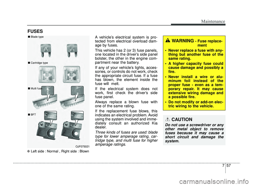 KIA RIO 2022 Owners Manual 757
Maintenance
FUSES
❈Left side : Normal , Right side : Blown
A vehicle’s electrical system is pro-
tected from electrical overload dam-
age by fuses.
This vehicle has 2 (or 3) fuse panels,
one l KIA RIO 2022 Owners Manual 757
Maintenance
FUSES
❈Left side : Normal , Right side : Blown
A vehicle’s electrical system is pro-
tected from electrical overload dam-
age by fuses.
This vehicle has 2 (or 3) fuse panels,
one l
