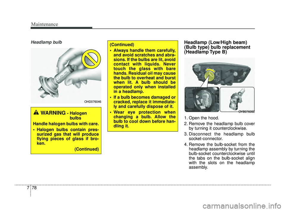 KIA RIO 2022 Owners Manual Maintenance
78
7
Headlamp bulbHeadlamp (Low/High beam)
(Bulb type) bulb replacement
(Headlamp Type B)
1. Open the hood.
2. Remove the headlamp bulb cover
by turning it counterclockwise.
3. Disconnect KIA RIO 2022 Owners Manual Maintenance
78
7
Headlamp bulbHeadlamp (Low/High beam)
(Bulb type) bulb replacement
(Headlamp Type B)
1. Open the hood.
2. Remove the headlamp bulb cover
by turning it counterclockwise.
3. Disconnect