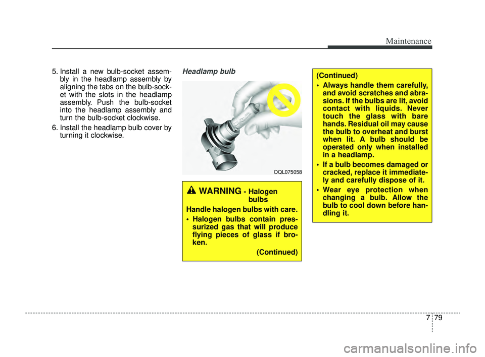 KIA RIO 2022 Owners Manual 779
Maintenance
5. Install a new bulb-socket assem-bly in the headlamp assembly by
aligning the tabs on the bulb-sock-
et with the slots in the headlamp
assembly. Push the bulb-socket
into the headlam KIA RIO 2022 Owners Manual 779
Maintenance
5. Install a new bulb-socket assem-bly in the headlamp assembly by
aligning the tabs on the bulb-sock-
et with the slots in the headlamp
assembly. Push the bulb-socket
into the headlam