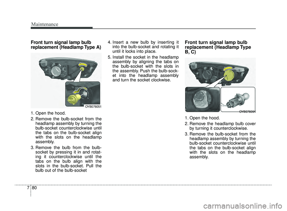 KIA RIO 2022 Owners Manual Maintenance
80
7
Front turn signal lamp bulb
replacement (Headlamp Type A)
1. Open the hood.
2. Remove the bulb-socket from the
headlamp assembly by turning the
bulb-socket counterclockwise until
the KIA RIO 2022 Owners Manual Maintenance
80
7
Front turn signal lamp bulb
replacement (Headlamp Type A)
1. Open the hood.
2. Remove the bulb-socket from the
headlamp assembly by turning the
bulb-socket counterclockwise until
the
