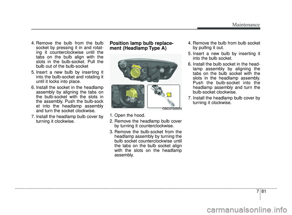 KIA RIO 2022 Owners Manual 781
Maintenance
4. Remove the bulb from the bulbsocket by pressing it in and rotat-
ing it counterclockwise until the
tabs on the bulb align with the
slots in the bulb-socket. Pull the
bulb out of the KIA RIO 2022 Owners Manual 781
Maintenance
4. Remove the bulb from the bulbsocket by pressing it in and rotat-
ing it counterclockwise until the
tabs on the bulb align with the
slots in the bulb-socket. Pull the
bulb out of the