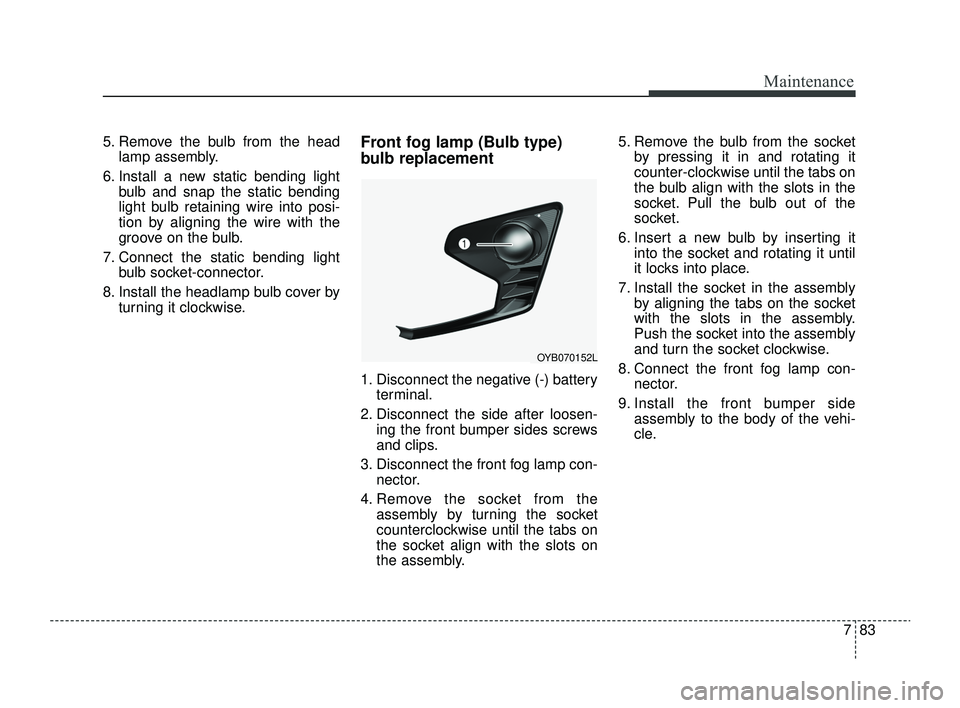 KIA RIO 2022 Owners Manual 783
Maintenance
5. Remove the bulb from the headlamp assembly.
6. Install a new static bending light bulb and snap the static bending
light bulb retaining wire into posi-
tion by aligning the wire wit KIA RIO 2022 Owners Manual 783
Maintenance
5. Remove the bulb from the headlamp assembly.
6. Install a new static bending light bulb and snap the static bending
light bulb retaining wire into posi-
tion by aligning the wire wit