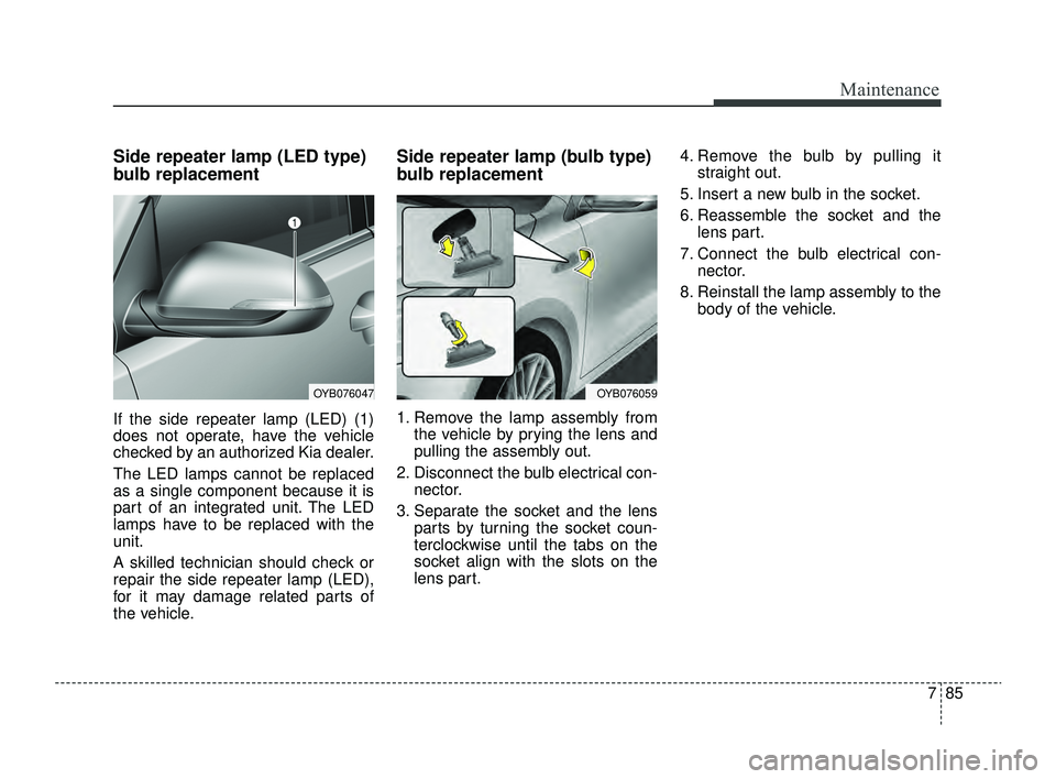 KIA RIO 2022 Owners Manual 785
Maintenance
Side repeater lamp (LED type)
bulb replacement
If the side repeater lamp (LED) (1)
does not operate, have the vehicle
checked by an authorized Kia dealer.
The LED lamps cannot be repla KIA RIO 2022 Owners Manual 785
Maintenance
Side repeater lamp (LED type)
bulb replacement
If the side repeater lamp (LED) (1)
does not operate, have the vehicle
checked by an authorized Kia dealer.
The LED lamps cannot be repla