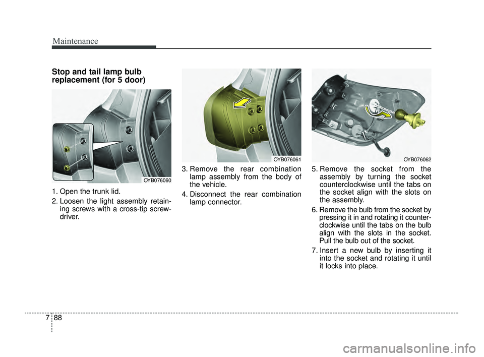 KIA RIO 2022  Owners Manual Maintenance
88
7
Stop and tail lamp bulb
replacement (for 5 door)
1. Open the trunk lid.
2. Loosen the light assembly retain-
ing screws with a cross-tip screw-
driver. 3. Remove the rear combination
