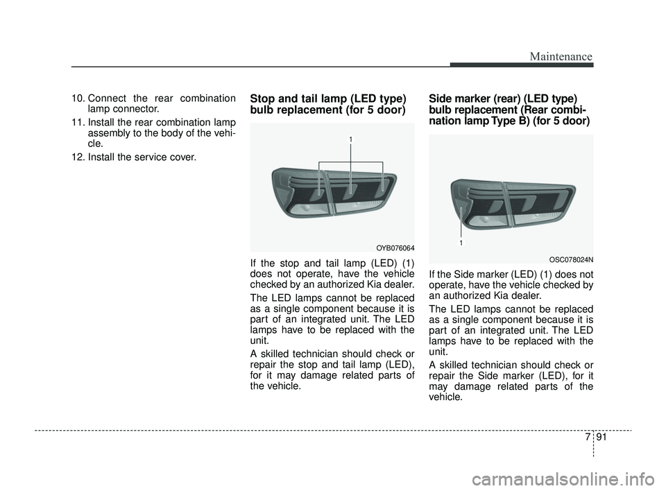 KIA RIO 2022 Owners Manual 791
Maintenance
10. Connect the rear combinationlamp connector.
11. Install the rear combination lamp assembly to the body of the vehi-
cle.
12. Install the service cover.Stop and tail lamp (LED type) KIA RIO 2022 Owners Manual 791
Maintenance
10. Connect the rear combinationlamp connector.
11. Install the rear combination lamp assembly to the body of the vehi-
cle.
12. Install the service cover.Stop and tail lamp (LED type)