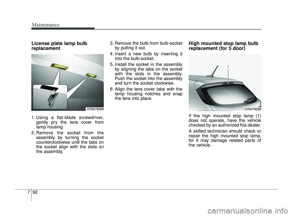 KIA RIO 2022 Owners Manual Maintenance
92
7
License plate lamp bulb
replacement
1. Using a flat-blade screwdriver,
gently pry the lens cover from
lamp housing.
2. Remove the socket from the assembly by turning the socket
counte KIA RIO 2022 Owners Manual Maintenance
92
7
License plate lamp bulb
replacement
1. Using a flat-blade screwdriver,
gently pry the lens cover from
lamp housing.
2. Remove the socket from the assembly by turning the socket
counte
