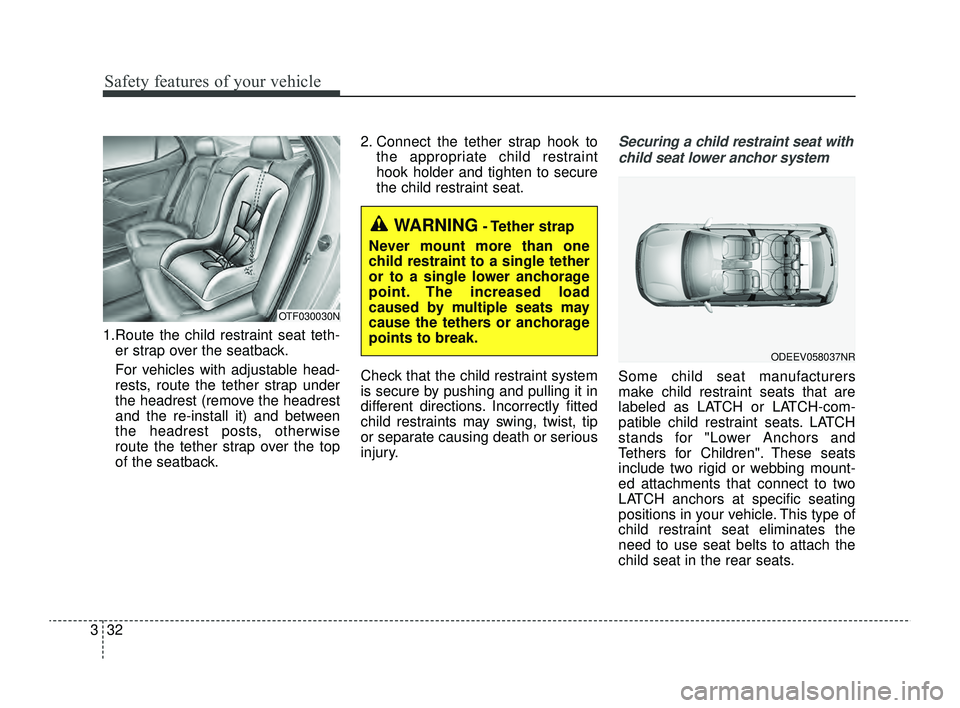 KIA RIO 2022 Owners Manual Safety features of your vehicle
32
3
1.Route the child restraint seat teth-
er strap over the seatback.
For vehicles with adjustable head-
rests, route the tether strap under
the headrest (remove the KIA RIO 2022 Owners Manual Safety features of your vehicle
32
3
1.Route the child restraint seat teth-
er strap over the seatback.
For vehicles with adjustable head-
rests, route the tether strap under
the headrest (remove the