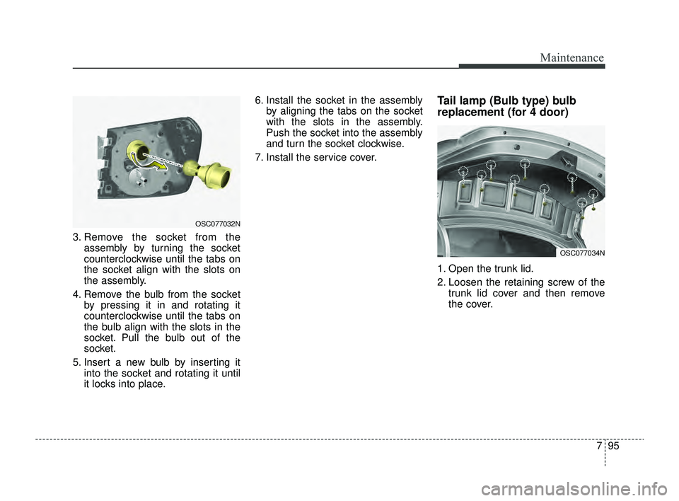 KIA RIO 2022  Owners Manual 795
Maintenance
3. Remove the socket from theassembly by turning the socket
counterclockwise until the tabs on
the socket align with the slots on
the assembly.
4. Remove the bulb from the socket by pr