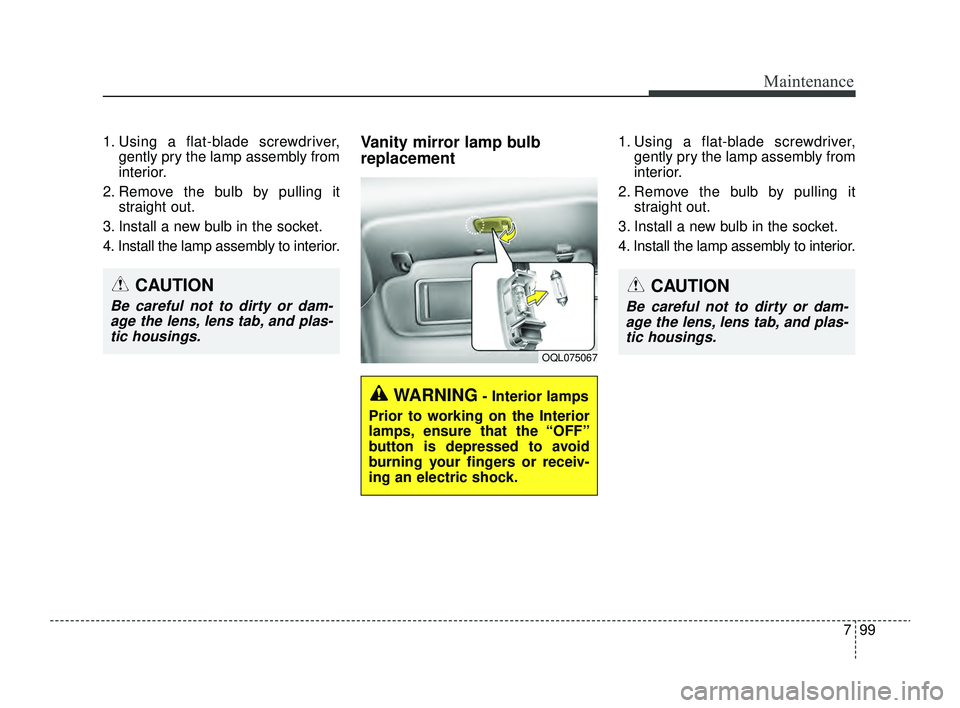 KIA RIO 2022  Owners Manual 799
Maintenance
CAUTION
Be careful not to dirty or dam-age the lens, lens tab, and plas-tic housings.
OQL075067
WARNING- Interior lamps
Prior to working on the Interior
lamps, ensure that the “OFF