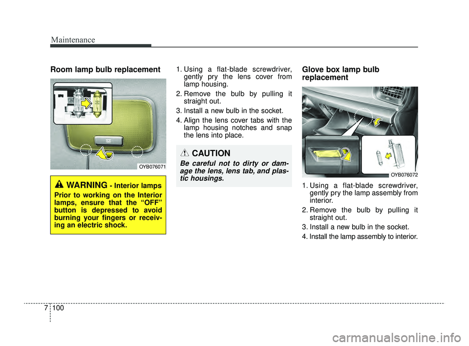 KIA RIO 2022  Owners Manual Maintenance
100
7
Room lamp bulb replacement 1. Using a flat-blade screwdriver,
gently pry the lens cover from
lamp housing.
2. Remove the bulb by pulling it straight out.
3. Install a new bulb in the