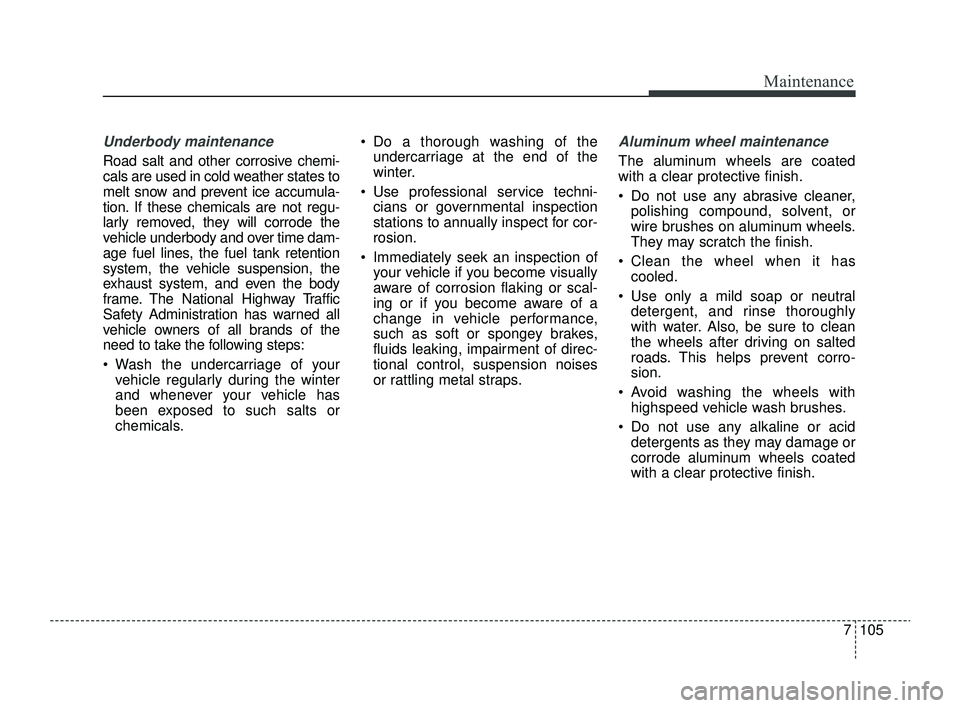 KIA RIO 2022 Owners Manual 7105
Maintenance
Underbody maintenance
Road salt and other corrosive chemi-
cals are used in cold weather states to
melt snow and prevent ice accumula-
tion. If these chemicals are not regu-
larly rem KIA RIO 2022 Owners Manual 7105
Maintenance
Underbody maintenance
Road salt and other corrosive chemi-
cals are used in cold weather states to
melt snow and prevent ice accumula-
tion. If these chemicals are not regu-
larly rem