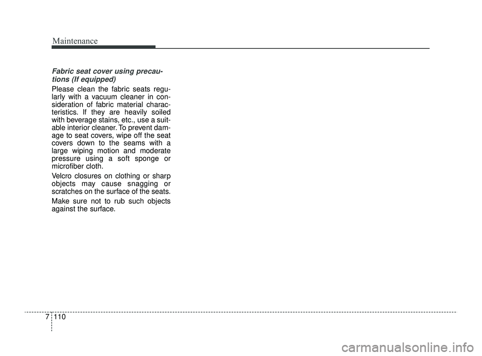 KIA RIO 2022  Owners Manual Maintenance
110
7
Fabric seat cover using precau-
tions (If equipped)
Please clean the fabric seats regu-
larly with a vacuum cleaner in con-
sideration of fabric material charac-
teristics. If they a