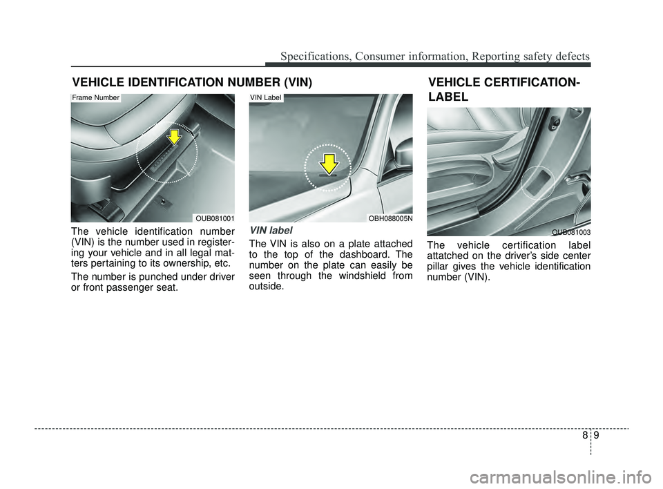 KIA RIO 2022  Owners Manual 89
Specifications, Consumer information, Reporting safety defects
VEHICLE IDENTIFICATION NUMBER (VIN)
The vehicle identification number
(VIN) is the number used in register-
ing your vehicle and in al