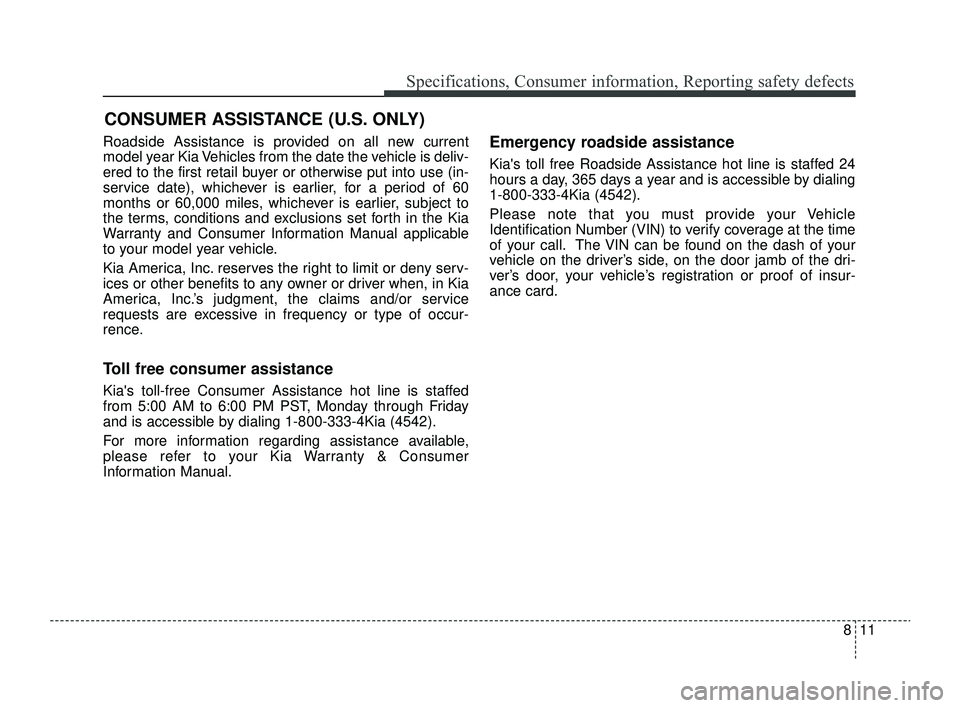 KIA RIO 2022 Owners Manual 811
Specifications, Consumer information, Reporting safety defects
Roadside Assistance is provided on all new current
model year Kia Vehicles from the date the vehicle is deliv-
ered to the first reta KIA RIO 2022 Owners Manual 811
Specifications, Consumer information, Reporting safety defects
Roadside Assistance is provided on all new current
model year Kia Vehicles from the date the vehicle is deliv-
ered to the first reta