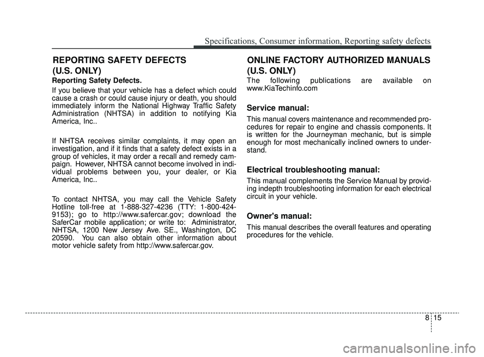 KIA RIO 2022 Owners Manual 815
Specifications, Consumer information, Reporting safety defects
Reporting Safety Defects.
If you believe that your vehicle has a defect which could
cause a crash or could cause injury or death, you KIA RIO 2022 Owners Manual 815
Specifications, Consumer information, Reporting safety defects
Reporting Safety Defects.
If you believe that your vehicle has a defect which could
cause a crash or could cause injury or death, you