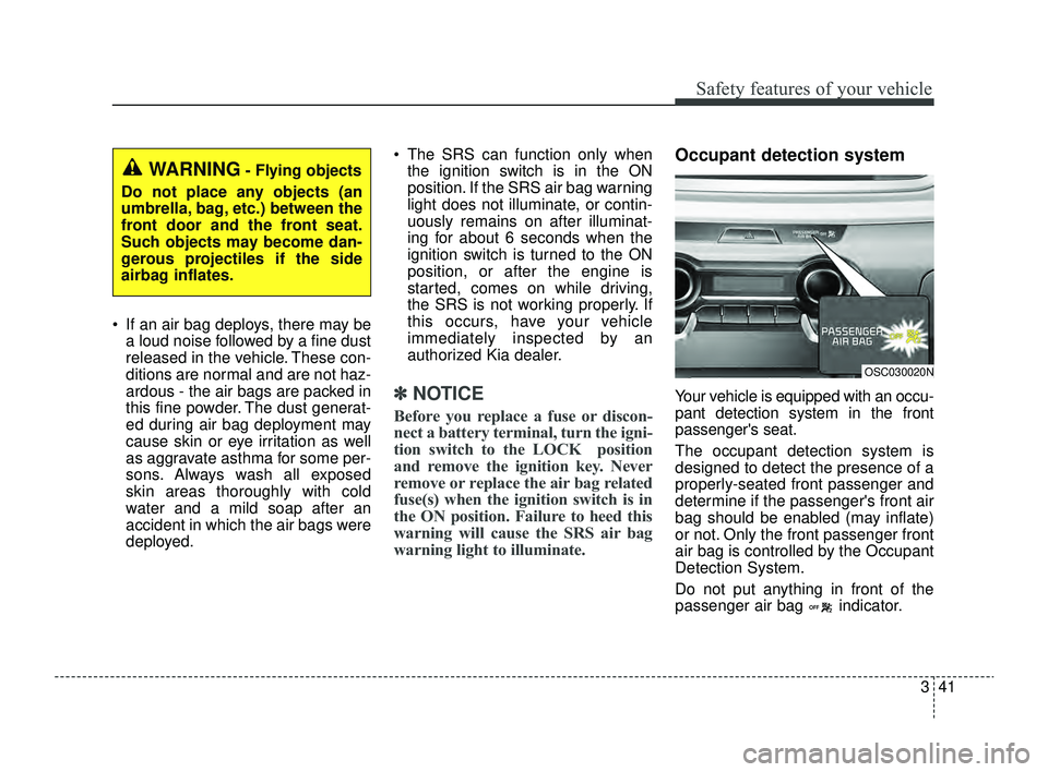 KIA RIO 2022 Owners Manual 341
Safety features of your vehicle
If an air bag deploys, there may bea loud noise followed by a fine dust
released in the vehicle. These con-
ditions are normal and are not haz-
ardous - the air b KIA RIO 2022 Owners Manual 341
Safety features of your vehicle
If an air bag deploys, there may bea loud noise followed by a fine dust
released in the vehicle. These con-
ditions are normal and are not haz-
ardous - the air b
