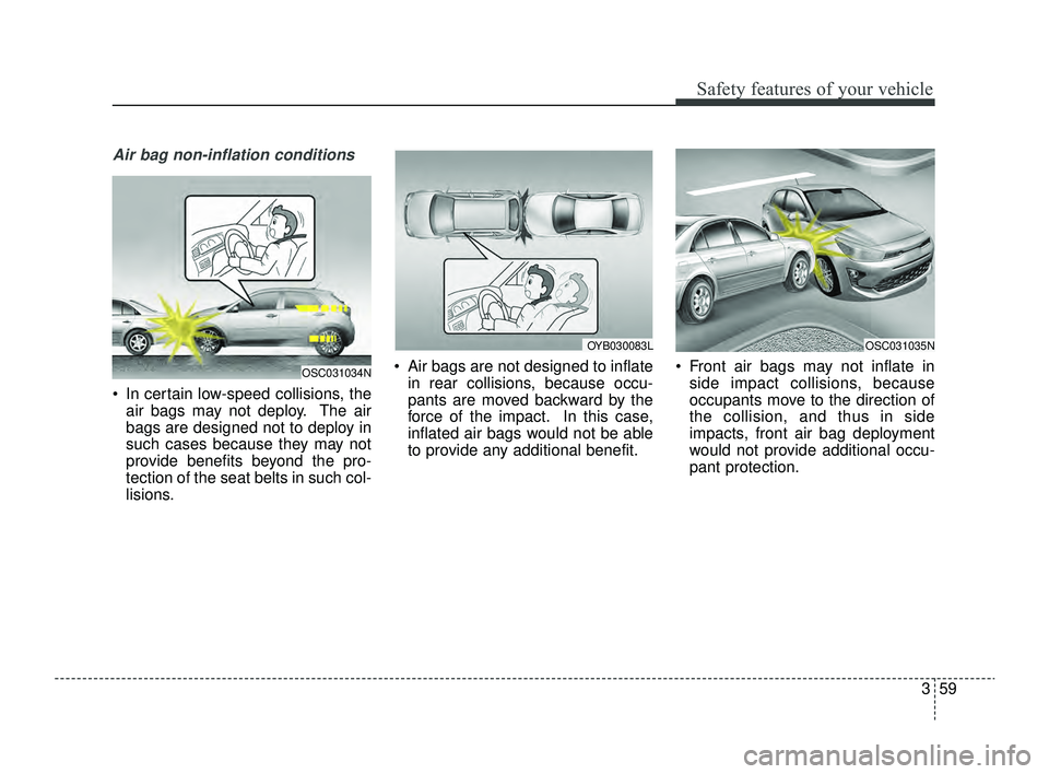 KIA RIO 2022  Owners Manual 359
Safety features of your vehicle
Air bag non-inflation conditions
 In certain low-speed collisions, theair bags may not deploy. The air
bags are designed not to deploy in
such cases because they m