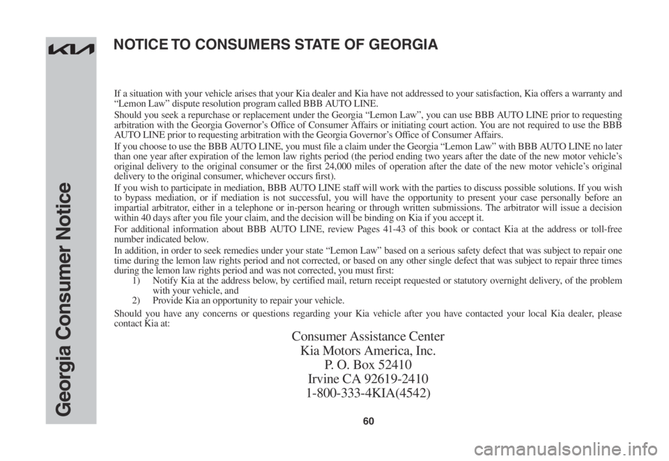 KIA RIO 2022 Warranty and Consumer Information Guide 60Georgia Consumer Notice
If a situation with your vehicle arises that your Kia dealer and Kia have not addressed to your satisfaction, Kia offers a warranty and “Lemon Law” dispute resolution pro KIA RIO 2022 Warranty and Consumer Information Guide 60Georgia Consumer Notice
If a situation with your vehicle arises that your Kia dealer and Kia have not addressed to your satisfaction, Kia offers a warranty and “Lemon Law” dispute resolution pro