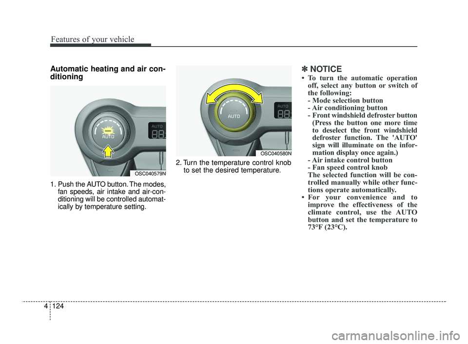 KIA RIO 2021  Owners Manual Features of your vehicle
124
4
Automatic heating and air con-
ditioning
1. Push the AUTO button. The modes,
fan speeds, air intake and air-con-
ditioning will be controlled automat-
ically by temperat