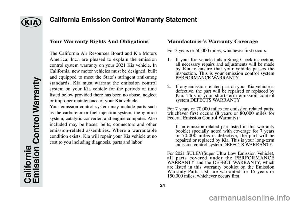 KIA RIO 2021  Warranty and Consumer Information Guide 24CaliforniaEmission  Control Warranty
Your	Warranty	Rights	And	Obligations
The California Air Resources Board and Kia Motors 
America, Inc., are pleased to explain the emission 
control system warran