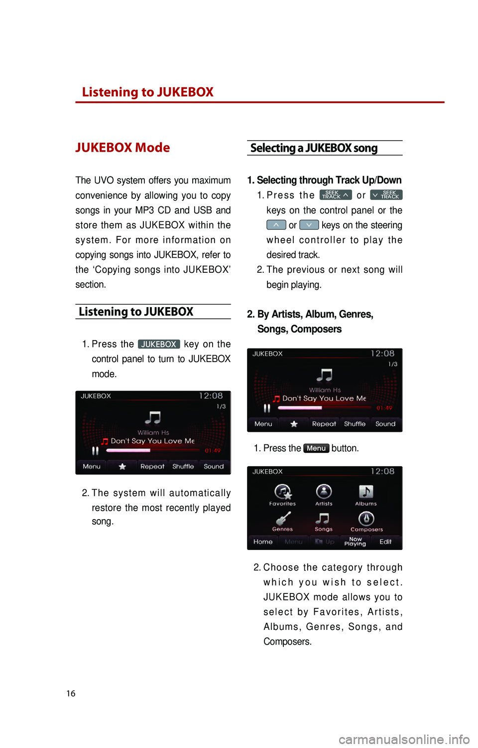 KIA RIO 2016  Quick Reference Guide  
16
Listening to JUKEBOX
JUKEBOX Mode
 
The  UVO  system  offers  you  maximum 
convenience  by  allowing  you  to  copy 
songs  in  your  MP3  CD  and  USB  and 
store  them  as  JUKEBOX  within  th