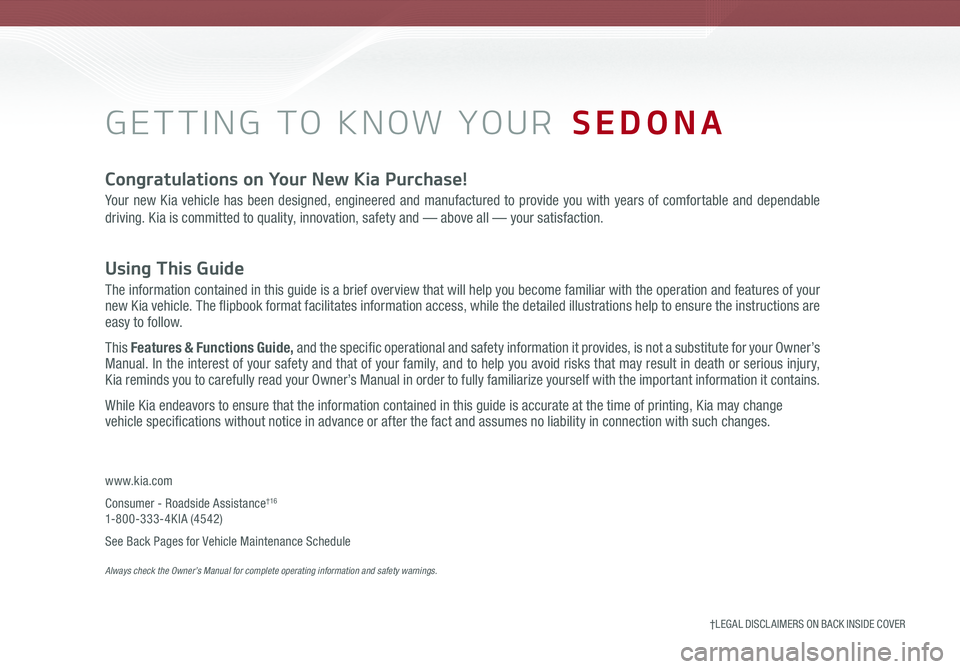 KIA SEDONA 2019 Features and Functions Guide GETTING TO KNOW YOUR SEDONA
Congratulations on Your New Kia Purchase!
Your new Kia vehicle has been designed, engineered and manufactured to provide you with years of comfortable and dependable
driv KIA SEDONA 2019 Features and Functions Guide GETTING TO KNOW YOUR SEDONA
Congratulations on Your New Kia Purchase!
Your new Kia vehicle has been designed, engineered and manufactured to provide you with years of comfortable and dependable
driv