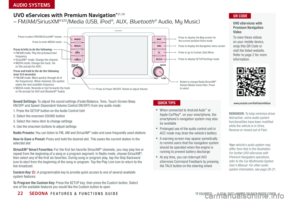 KIA SEDONA 2019 Features and Functions Guide AUDIO SYSTEMS
SEDONA FEATURES & FUNCTIONS GUIDE22*IF EQUIPPED †LEGAL DISCL AIMERS ON BACK INSIDE COVER
POWER
VOLPUSH
APPS
RADIO
MEDIA
SEEK
TRACK
ENTER
FILE TUNE
MAP
N AV
SETUP
Sound Settings KIA SEDONA 2019 Features and Functions Guide AUDIO SYSTEMS
SEDONA FEATURES & FUNCTIONS GUIDE22*IF EQUIPPED †LEGAL DISCL AIMERS ON BACK INSIDE COVER
POWER
VOLPUSH
APPS
RADIO
MEDIA
SEEK
TRACK
ENTER
FILE TUNE
MAP
N AV
SETUP
Sound Settings