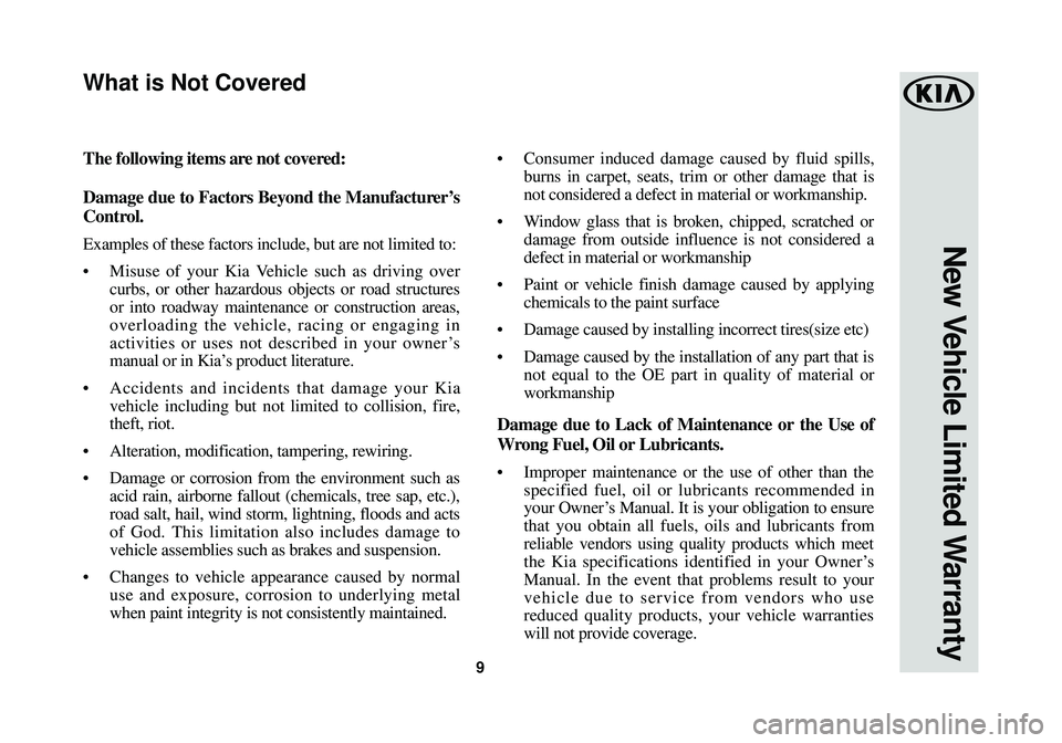 KIA SEDONA 2018 Warranty and Consumer Information Guide 9
New Vehicle Limited Warranty
The following items are not covered:
Damage due to Factors Beyond the Manufacturer’s
Control.
Examples of these factors include, but are not limited to:
•Misuse of y KIA SEDONA 2018 Warranty and Consumer Information Guide 9
New Vehicle Limited Warranty
The following items are not covered:
Damage due to Factors Beyond the Manufacturer’s
Control.
Examples of these factors include, but are not limited to:
•Misuse of y