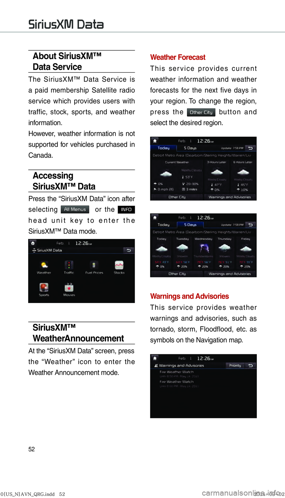 KIA SEDONA 2016  Navigation System Quick Reference Guide 52
SiriusXM Data
About SiriusXM™ 
Data Service
The SiriusXM™ Data Service is 
a paid membership Satellite radio 
service which provides users with 
traffic, stock, sports, and weather 
information