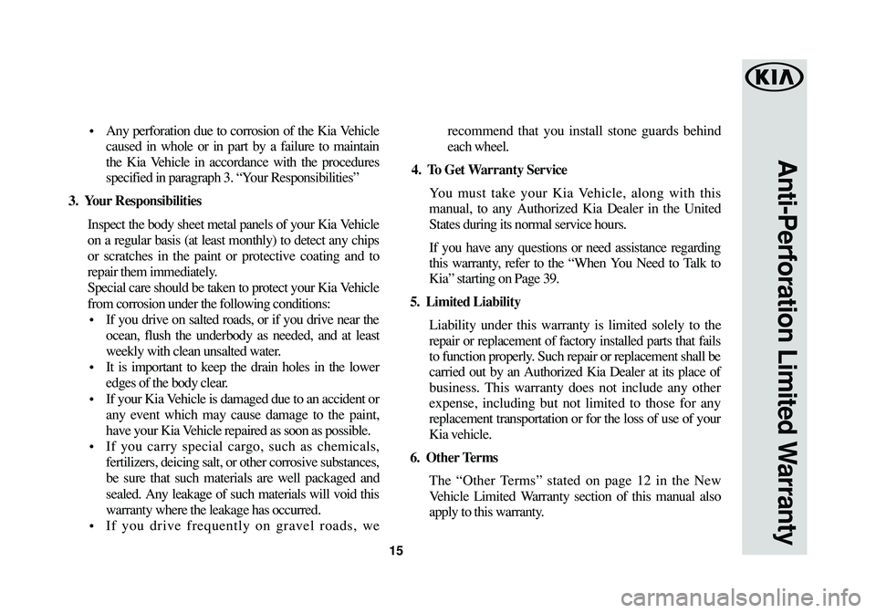 KIA SEDONA 2016  Warranty and Consumer Information Guide 15
Anti-Perforation Limited Warranty
•  Any perforation due to corrosion of the Kia Vehicle
caused in whole or in part by a failure to maintain
the Kia Vehicle in accordance with the procedures
spec