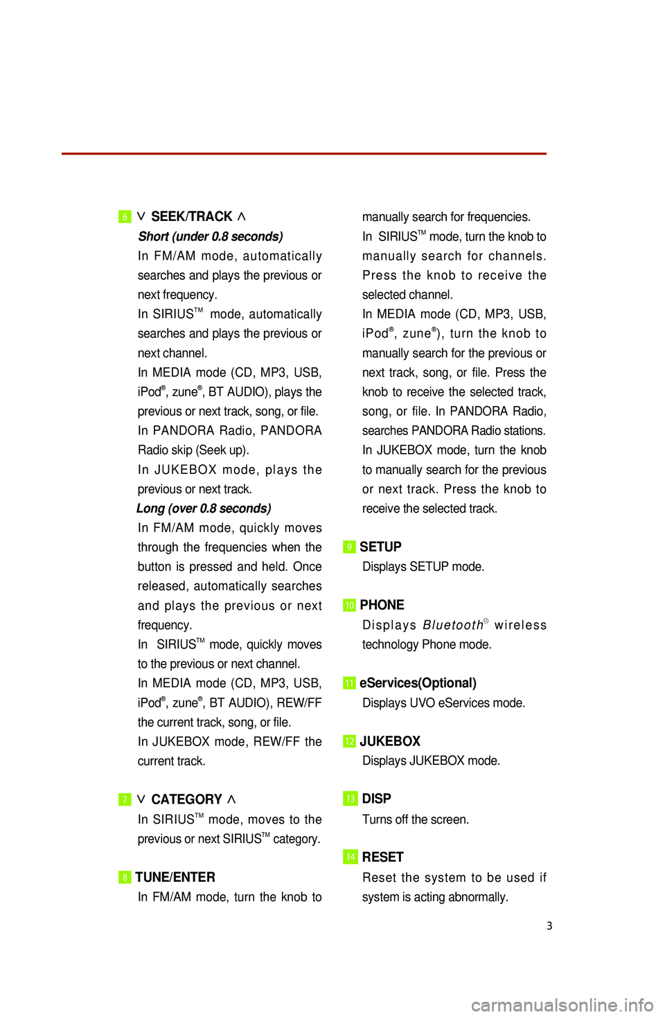 KIA SEDONA 2015  Quick Reference Guide 3
6 ∨ 
SEEK/TRACK  ∧
 Short (under 0.8 seconds) 
 
In
  FM/AM mode, automatically 
searches and plays the previous or 
next frequency.
 

In  SIRIUS
TM  mode, automatically 
searches and plays the