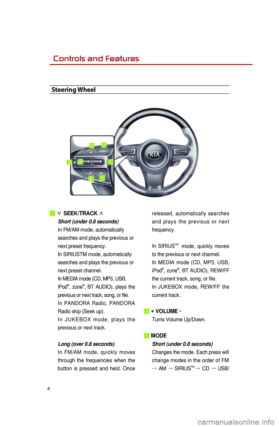 KIA SEDONA 2015  Quick Reference Guide 4
1 ∨ 
SEEK/TRACK  ∧
 Short (under 0.8 seconds)
In FM/AM mode, automatically
searches and plays the previous or
next preset frequency.
In SIRIUSTM mode, automatically
searches and plays the previo