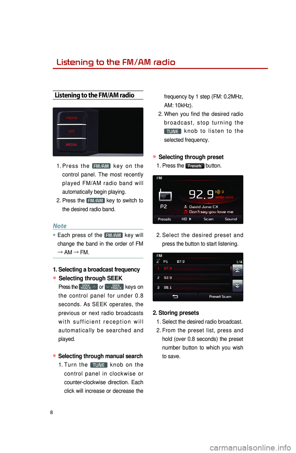 KIA SEDONA 2015  Quick Reference Guide 8
Listening to the FM/AM radio 
Listening to the FM/AM radio
1. Press  the FM/AM key on the 
control panel. The most recently 
played FM/AM radio band will 
automatically begin playing. 
2.
 

Press  