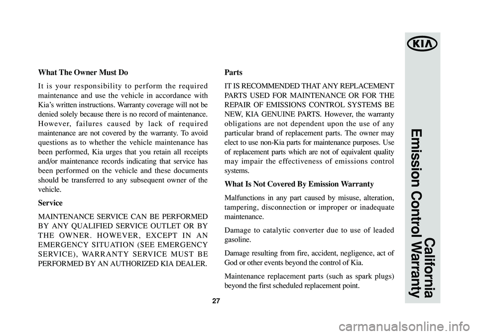 KIA SEDONA 2015  Warranty and Consumer Information Guide 27
California
Emission Control Warranty
What The Owner Must Do
It is your responsibility to perform the required
maintenance and use the vehicle in accordance with
Kia’s written instructions. Warran