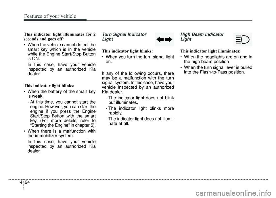 KIA OPTIMA PHEV 2020 Owners Manual Features of your vehicle
94
4
This indicator light illuminates for 2
seconds and goes off:
When the vehicle cannot detect the
smart key which is in the vehicle
while the Engine Start/Stop Button
is O KIA OPTIMA PHEV 2020 Owners Manual Features of your vehicle
94
4
This indicator light illuminates for 2
seconds and goes off:
When the vehicle cannot detect the
smart key which is in the vehicle
while the Engine Start/Stop Button
is O