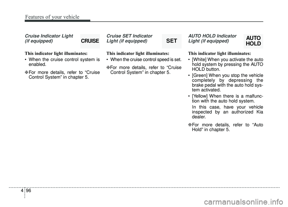 KIA OPTIMA PHEV 2020  Owners Manual Features of your vehicle
96
4
Cruise Indicator Light 
(if equipped)
This indicator light illuminates:
 When the cruise control system is enabled.
❈ For more details, refer to “Cruise
Control Syste