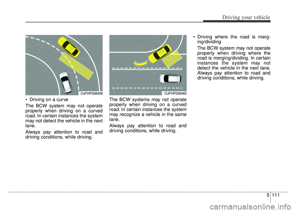 KIA OPTIMA PHEV 2020  Owners Manual 5111
Driving your vehicle
 Driving on a curve
The BCW system may not operate
properly when driving on a curved
road. In certain instances the system
may not detect the vehicle in the next
lane.
Always