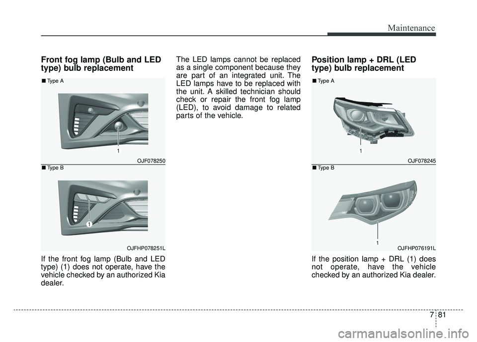 KIA OPTIMA PHEV 2020  Owners Manual 781
Maintenance
Front fog lamp (Bulb and LED
type) bulb replacement
If the front fog lamp (Bulb and LED
type) (1) does not operate, have the
vehicle checked by an authorized Kia
dealer.The LED lamps c