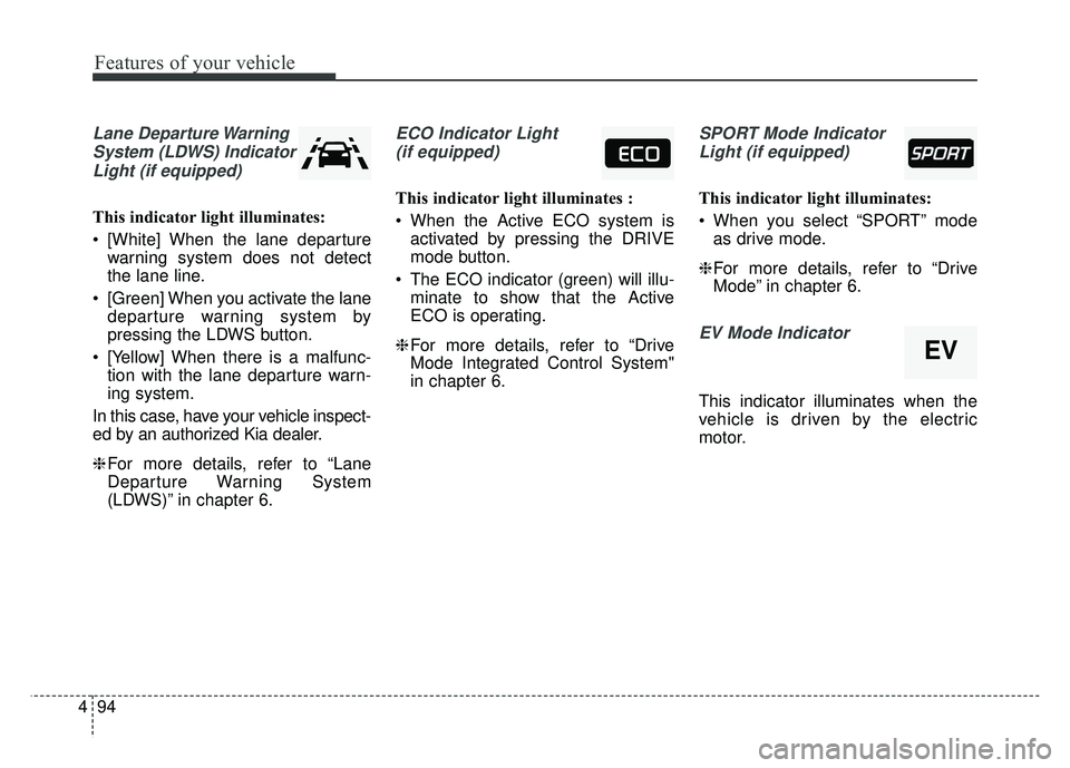 KIA OPTIMA PHEV 2018  Owners Manual Features of your vehicle
94
4
Lane Departure Warning
System (LDWS) IndicatorLight (if equipped)
This indicator light illuminates:
 [White] When the lane departure warning system does not detect
the la