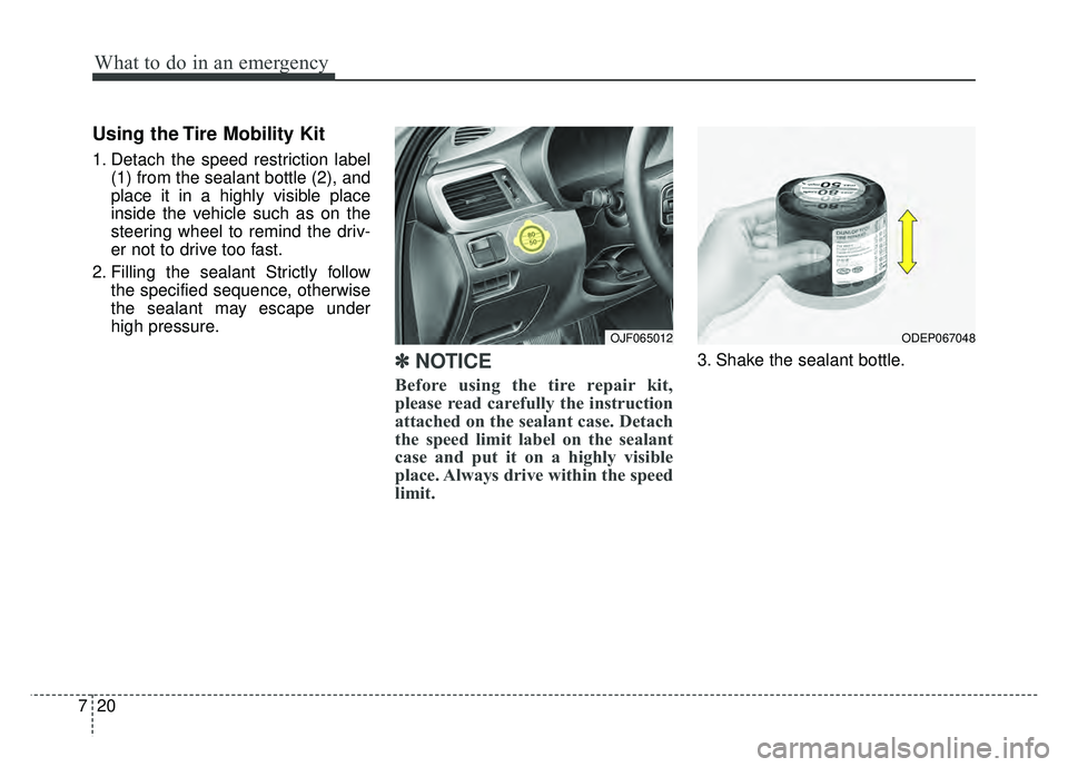 KIA OPTIMA PHEV 2018  Owners Manual What to do in an emergency
20
7
Using the Tire Mobility Kit
1. Detach the speed restriction label
(1) from the sealant bottle (2), and
place it in a highly visible place
inside the vehicle such as on 