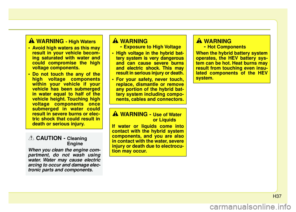 KIA OPTIMA PHEV 2018 Owners Manual H37
WARNING - High Waters
Avoid high waters as this may result in your vehicle becom-
ing saturated with water and
could compromise the high
voltage components.
Do not touch the any of the high volt KIA OPTIMA PHEV 2018 Owners Manual H37
WARNING - High Waters
Avoid high waters as this may result in your vehicle becom-
ing saturated with water and
could compromise the high
voltage components.
Do not touch the any of the high volt