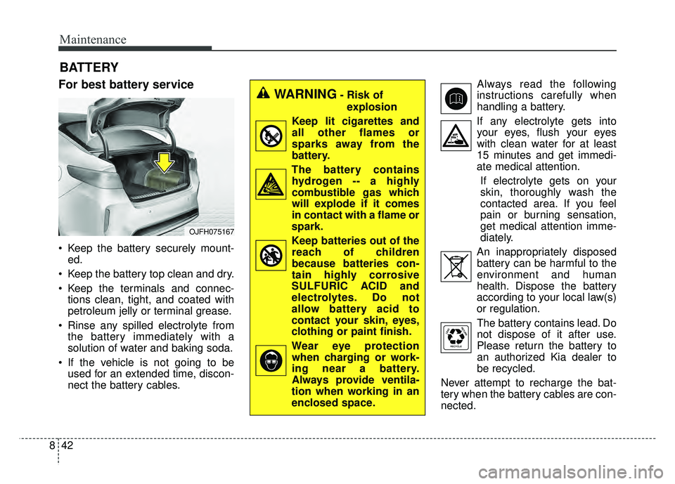 KIA OPTIMA PHEV 2018 Owners Manual Maintenance
42
8
BATTERY
For best battery service
Keep the battery securely mount-
ed.
Keep the battery top clean and dry.
Keep the terminals and connec- tions clean, tight, and coated with
petrole KIA OPTIMA PHEV 2018 Owners Manual Maintenance
42
8
BATTERY
For best battery service
Keep the battery securely mount-
ed.
Keep the battery top clean and dry.
Keep the terminals and connec- tions clean, tight, and coated with
petrole
