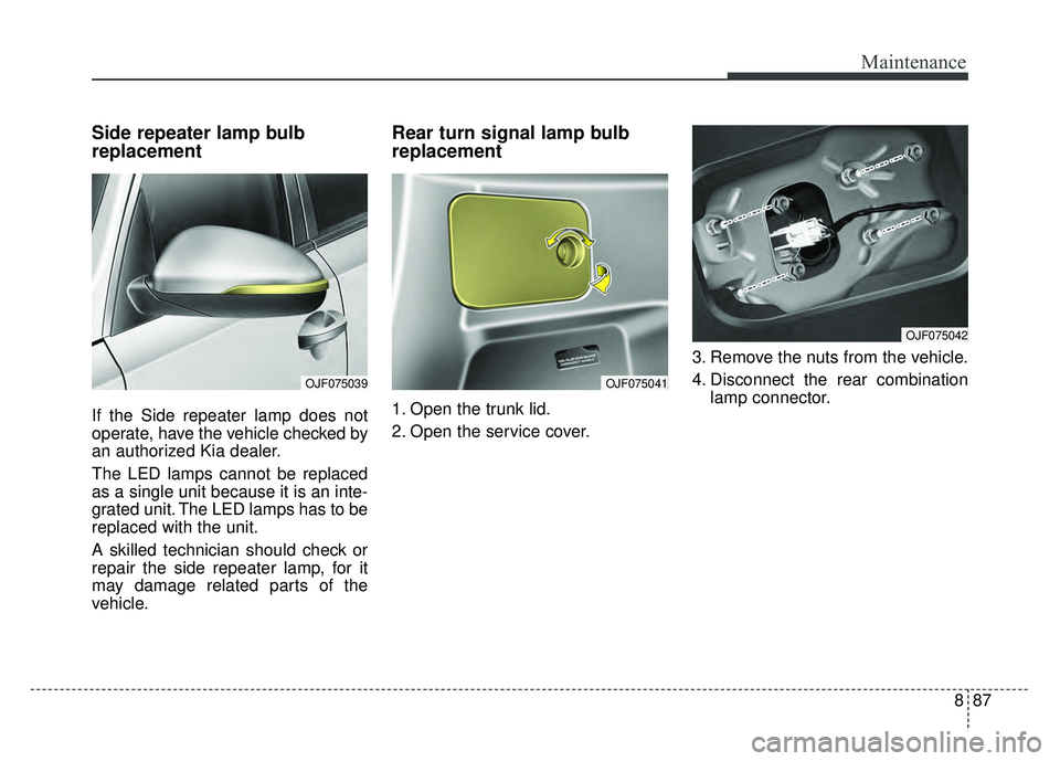 KIA OPTIMA PHEV 2018  Owners Manual 887
Maintenance
Side repeater lamp bulb
replacement
If the Side repeater lamp does not
operate, have the vehicle checked by
an authorized Kia dealer.
The LED lamps cannot be replaced
as a single unit 