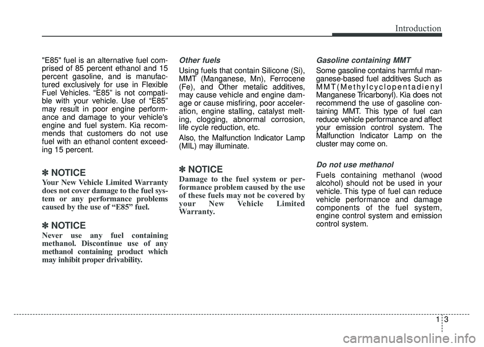 KIA OPTIMA PHEV 2018  Owners Manual 13
Introduction
"E85" fuel is an alternative fuel com-
prised of 85 percent ethanol and 15
percent gasoline, and is manufac-
tured exclusively for use in Flexible
Fuel Vehicles. “E85” is not compa