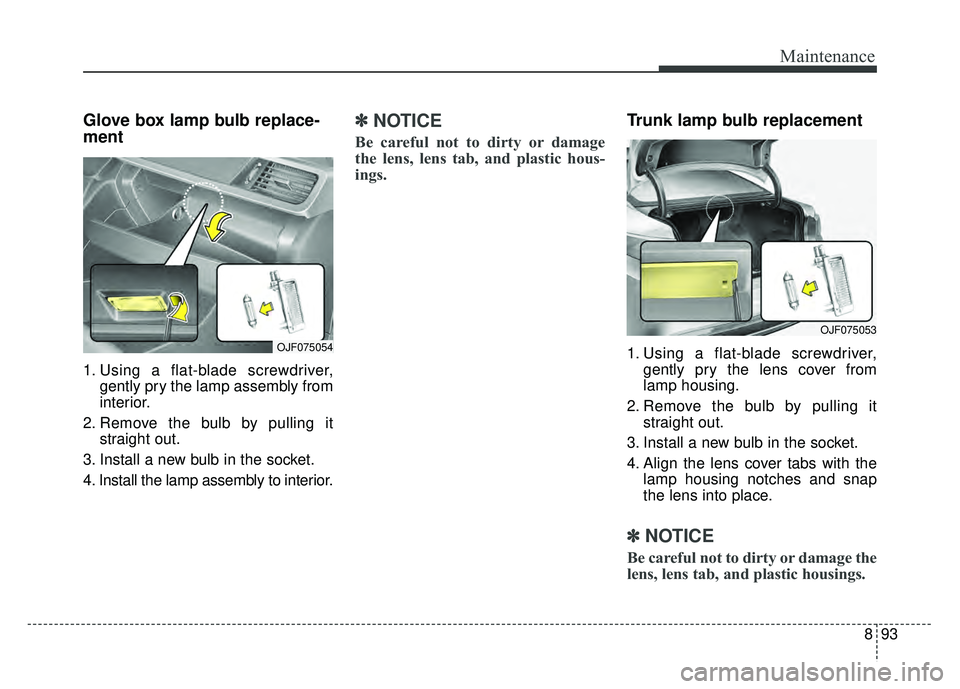 KIA OPTIMA PHEV 2018  Owners Manual 893
Maintenance
Glove box lamp bulb replace-
ment 
1. Using a flat-blade screwdriver,gently pry the lamp assembly from
interior.
2. Remove the bulb by pulling it straight out.
3. Install a new bulb in