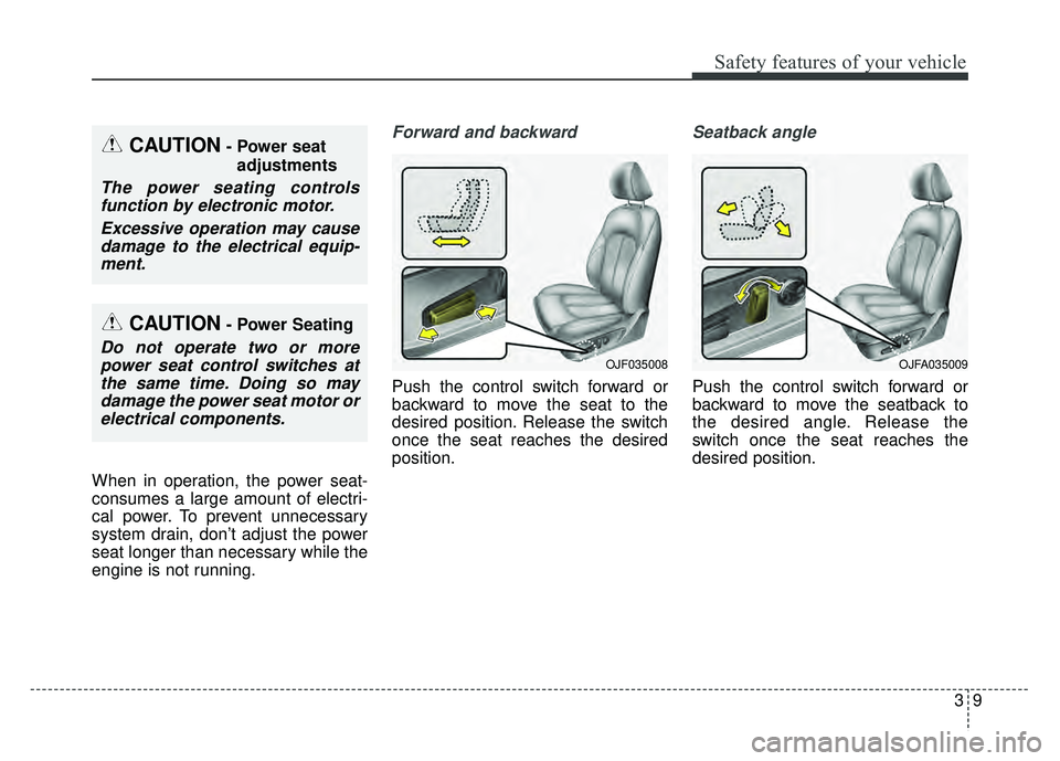KIA OPTIMA PHEV 2018  Owners Manual 39
Safety features of your vehicle
When in operation, the power seat-
consumes a large amount of electri-
cal power. To prevent unnecessary
system drain, don’t adjust the power
seat longer than nece