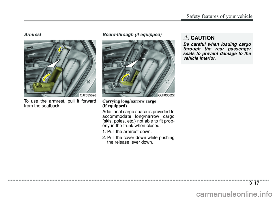 KIA OPTIMA PHEV 2018  Owners Manual 317
Safety features of your vehicle
Armrest 
To use the armrest, pull it forward
from the seatback.
Board-through (if equipped)
Carrying long/narrow cargo 
(if equipped)
Additional cargo space is prov