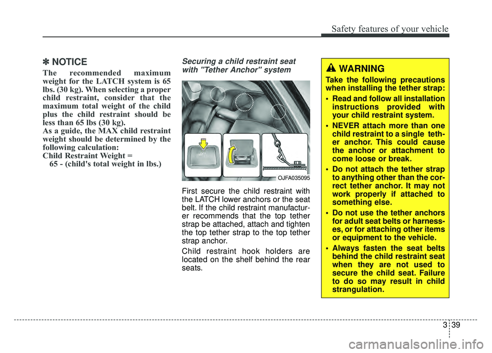 KIA OPTIMA PHEV 2018  Owners Manual 339
Safety features of your vehicle
✽
✽NOTICE
The recommended maximum
weight for the LATCH system is 65
lbs. (30 kg). When selecting a proper
child restraint, consider that the
maximum total weigh